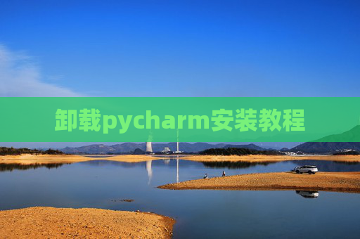 卸载pycharm安装教程